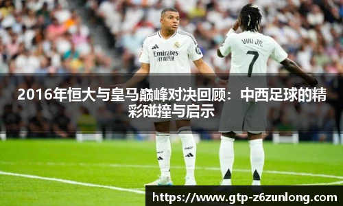2016年恒大与皇马巅峰对决回顾：中西足球的精彩碰撞与启示
