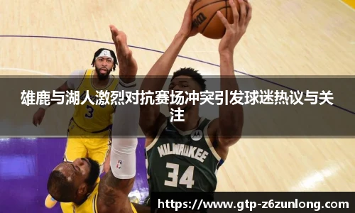 雄鹿与湖人激烈对抗赛场冲突引发球迷热议与关注