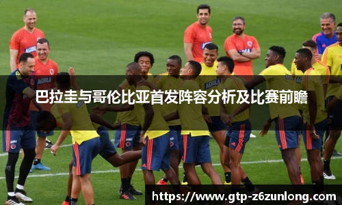 巴拉圭与哥伦比亚首发阵容分析及比赛前瞻