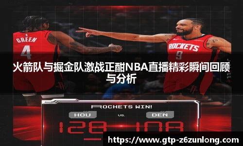 火箭队与掘金队激战正酣NBA直播精彩瞬间回顾与分析