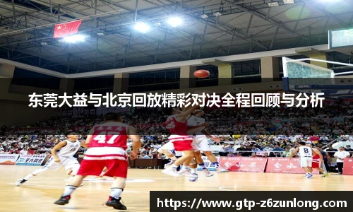 东莞大益与北京回放精彩对决全程回顾与分析