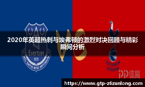 2020年英超热刺与埃弗顿的激烈对决回顾与精彩瞬间分析