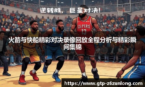 火箭与快船精彩对决录像回放全程分析与精彩瞬间集锦