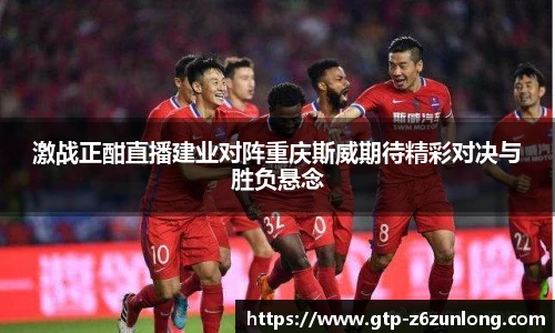 激战正酣直播建业对阵重庆斯威期待精彩对决与胜负悬念