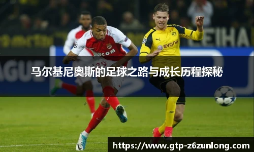 马尔基尼奥斯的足球之路与成长历程探秘