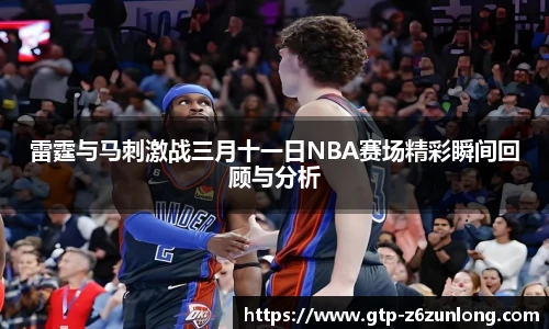 雷霆与马刺激战三月十一日NBA赛场精彩瞬间回顾与分析