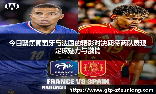 今日聚焦葡萄牙与法国的精彩对决期待两队展现足球魅力与激情