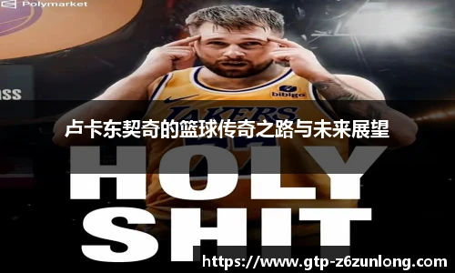 卢卡东契奇的篮球传奇之路与未来展望