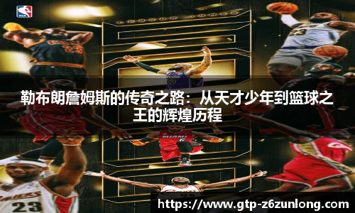 勒布朗詹姆斯的传奇之路：从天才少年到篮球之王的辉煌历程