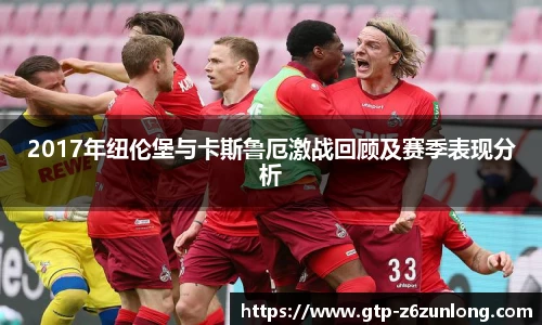 2017年纽伦堡与卡斯鲁厄激战回顾及赛季表现分析